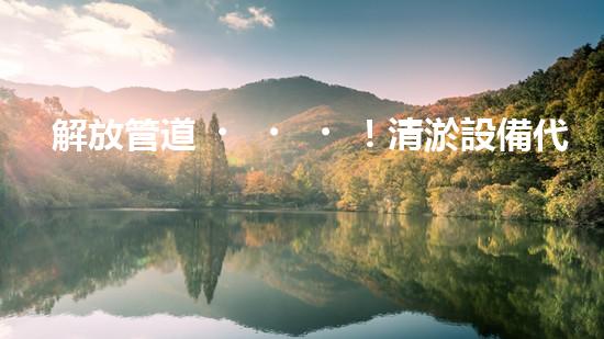 解放管道！清淤設備代理，幫你打通疑難雜管，暢享無憂！